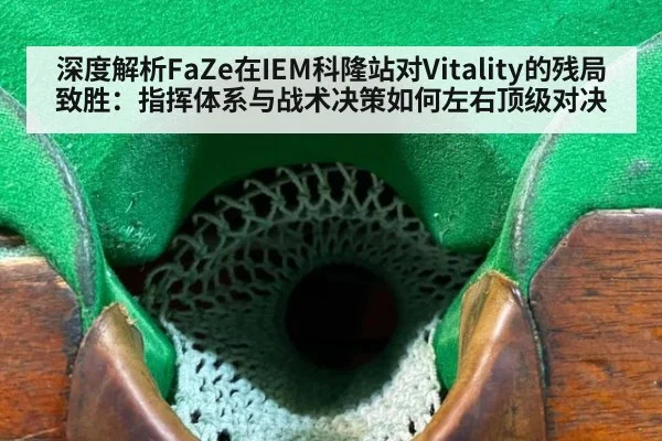 深度解析FaZe在IEM科隆站对Vitality的残局致胜：指挥体系与战术决策如何左右顶级对决
