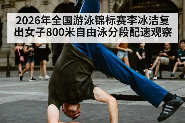 2026年全国游泳锦标赛李冰洁复出女子800米自由泳分段配速观察